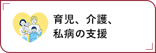 育児、介護、私病の支援